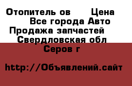 Отопитель ов 30 › Цена ­ 100 - Все города Авто » Продажа запчастей   . Свердловская обл.,Серов г.